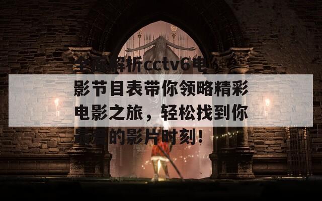 全面解析cctv6电影节目表带你领略精彩电影之旅，轻松找到你最爱的影片时刻！