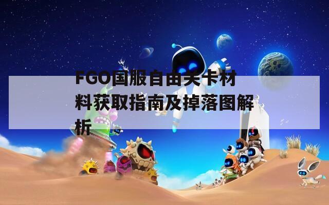 FGO国服自由关卡材料获取指南及掉落图解析