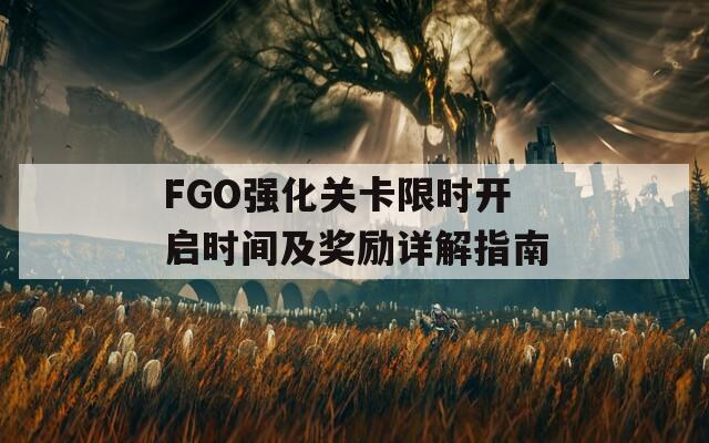 FGO强化关卡限时开启时间及奖励详解指南