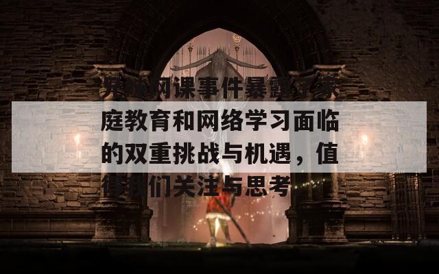 兄妹网课事件暴露了家庭教育和网络学习面临的双重挑战与机遇，值得我们关注与思考。