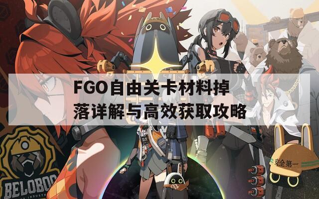 FGO自由关卡材料掉落详解与高效获取攻略