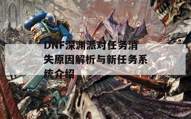 DNF深渊派对任务消失原因解析与新任务系统介绍