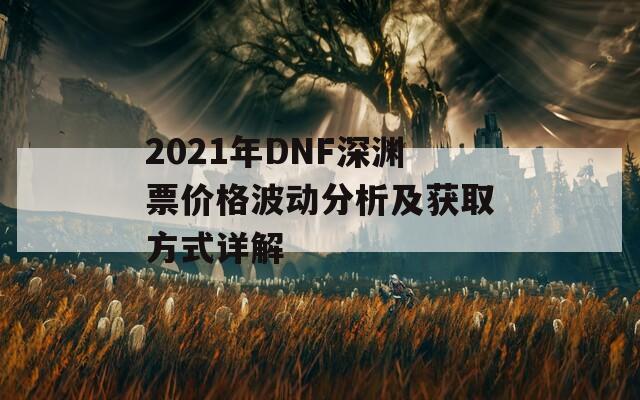 2021年DNF深渊票价格波动分析及获取方式详解