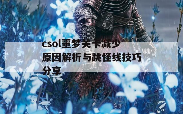 csol噩梦关卡减少原因解析与跳怪线技巧分享