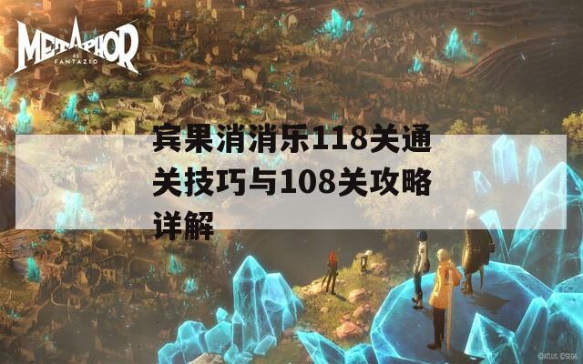 宾果消消乐118关通关技巧与108关攻略详解