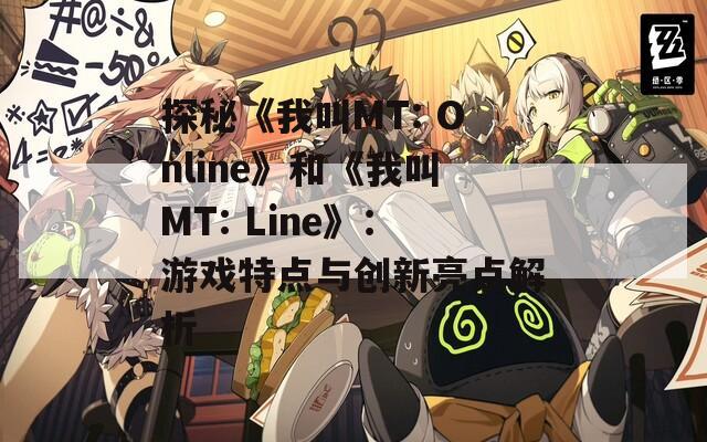 探秘《我叫MT: Online》和《我叫MT: Line》：游戏特点与创新亮点解析