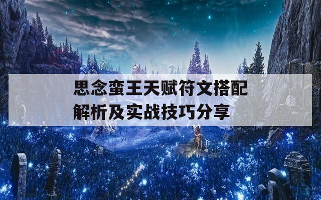 思念蛮王天赋符文搭配解析及实战技巧分享