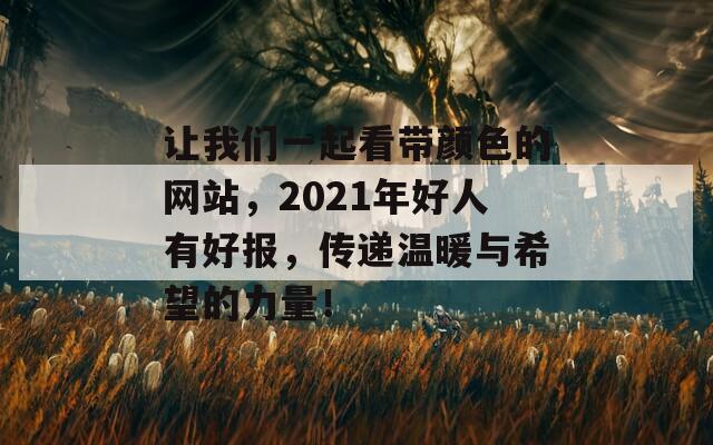 让我们一起看带颜色的网站，2021年好人有好报，传递温暖与希望的力量！