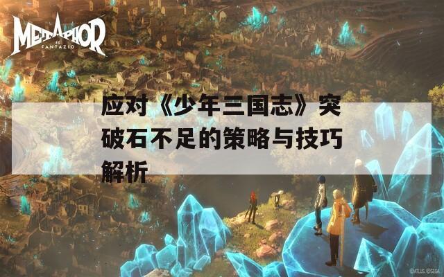 应对《少年三国志》突破石不足的策略与技巧解析