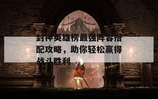 封神英雄榜最强阵容搭配攻略，助你轻松赢得战斗胜利