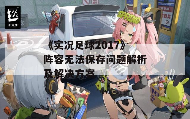 《实况足球2017》阵容无法保存问题解析及解决方案