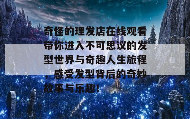 奇怪的理发店在线观看带你进入不可思议的发型世界与奇趣人生旅程，感受发型背后的奇妙故事与乐趣！