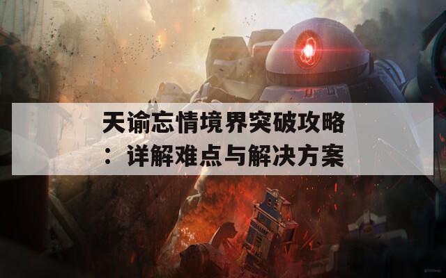 天谕忘情境界突破攻略：详解难点与解决方案