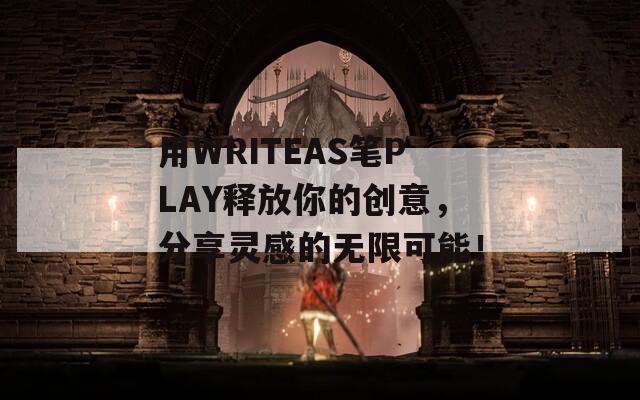 用WRITEAS笔PLAY释放你的创意，分享灵感的无限可能！