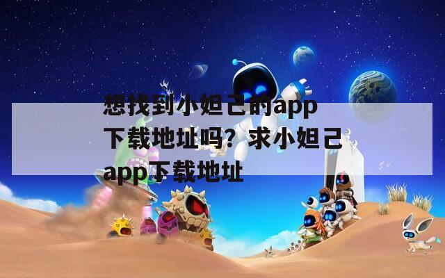 想找到小妲己的app下载地址吗？求小妲己app下载地址