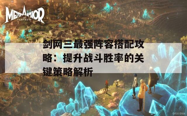 剑网三最强阵容搭配攻略：提升战斗胜率的关键策略解析