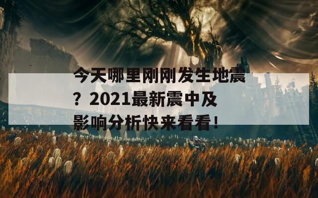 今天哪里刚刚发生地震？2021最新震中及影响分析快来看看！