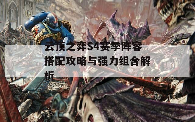 云顶之弈S4赛季阵容搭配攻略与强力组合解析