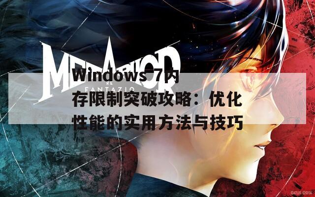 Windows 7内存限制突破攻略：优化性能的实用方法与技巧