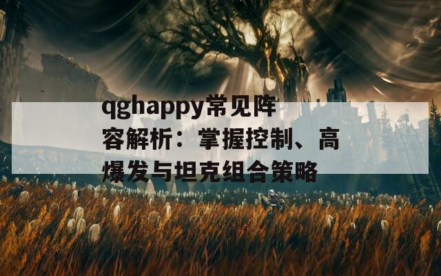 qghappy常见阵容解析：掌握控制、高爆发与坦克组合策略