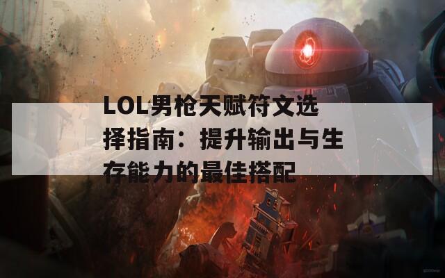 LOL男枪天赋符文选择指南：提升输出与生存能力的最佳搭配