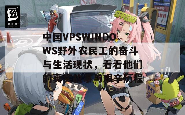 中国VPSWINDOWS野外农民工的奋斗与生活现状，看看他们的真实故事与艰辛历程