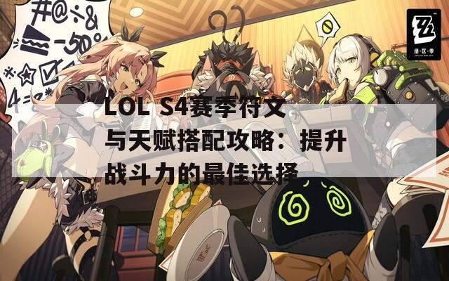 LOL S4赛季符文与天赋搭配攻略：提升战斗力的最佳选择