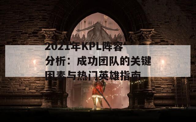 2021年KPL阵容分析：成功团队的关键因素与热门英雄指南