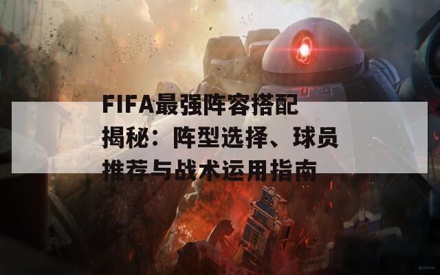 FIFA最强阵容搭配揭秘：阵型选择、球员推荐与战术运用指南