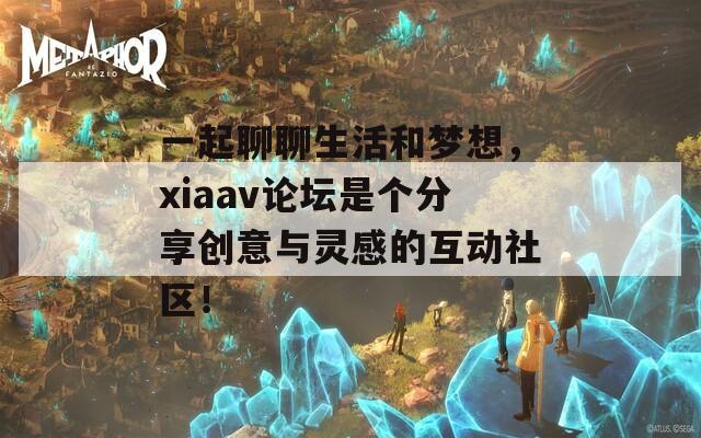 一起聊聊生活和梦想，xiaav论坛是个分享创意与灵感的互动社区！