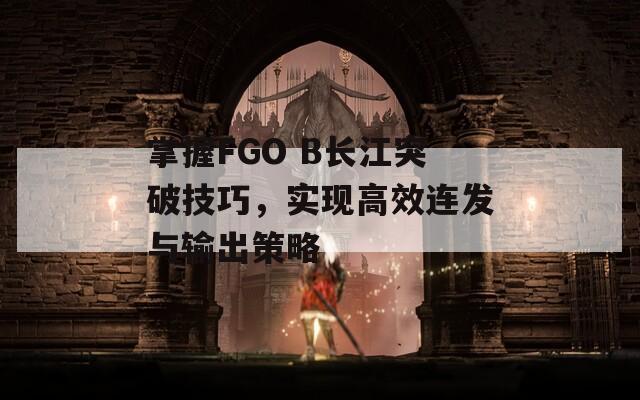 掌握FGO B长江突破技巧，实现高效连发与输出策略