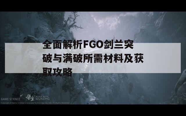 全面解析FGO剑兰突破与满破所需材料及获取攻略