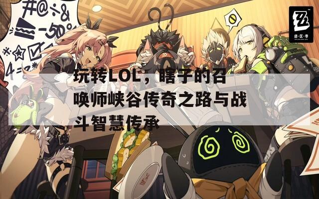 玩转LOL，瞎子的召唤师峡谷传奇之路与战斗智慧传承