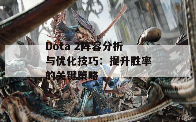 Dota 2阵容分析与优化技巧：提升胜率的关键策略