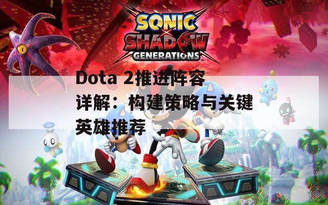 Dota 2推进阵容详解：构建策略与关键英雄推荐