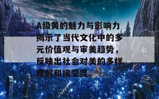 A级黄的魅力与影响力揭示了当代文化中的多元价值观与审美趋势，反映出社会对美的多样理解和接受度。