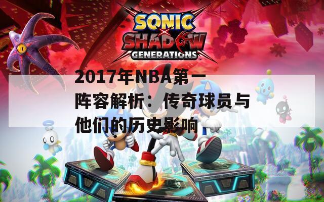 2017年NBA第一阵容解析：传奇球员与他们的历史影响