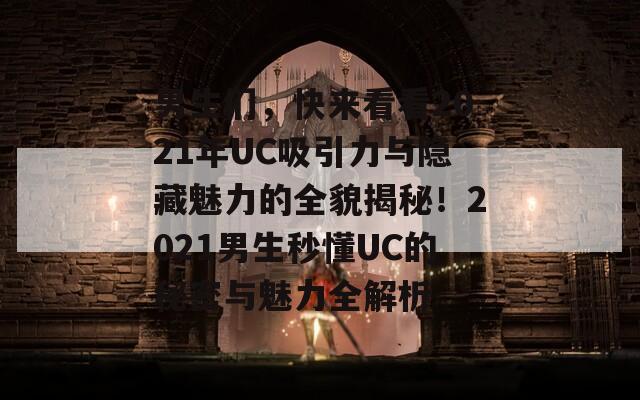 男生们，快来看看2021年UC吸引力与隐藏魅力的全貌揭秘！2021男生秒懂UC的秘密与魅力全解析