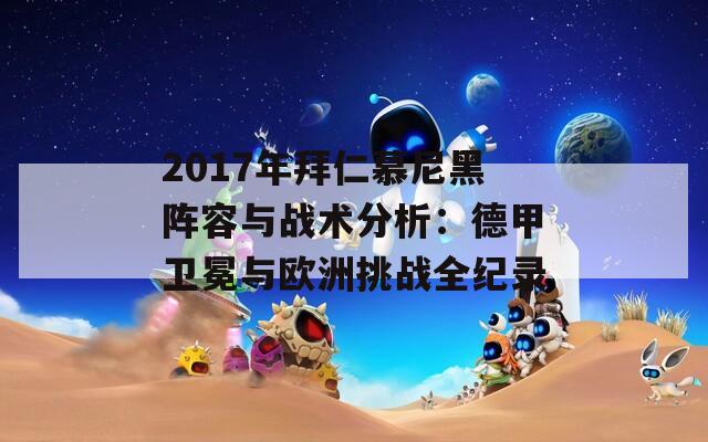 2017年拜仁慕尼黑阵容与战术分析：德甲卫冕与欧洲挑战全纪录