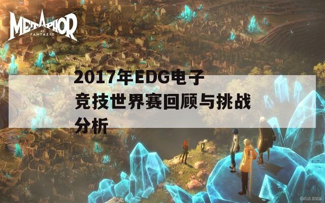 2017年EDG电子竞技世界赛回顾与挑战分析