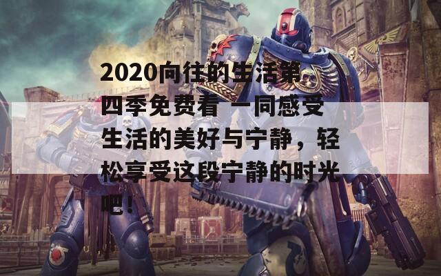 2020向往的生活第四季免费看 一同感受生活的美好与宁静，轻松享受这段宁静的时光吧！