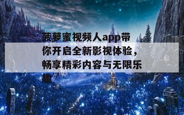 菠萝蜜视频人app带你开启全新影视体验，畅享精彩内容与无限乐趣