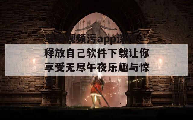 草莓视频污app深夜释放自己软件下载让你享受无尽午夜乐趣与惊喜