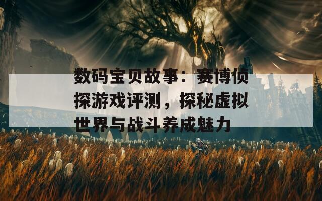 数码宝贝故事：赛博侦探游戏评测，探秘虚拟世界与战斗养成魅力