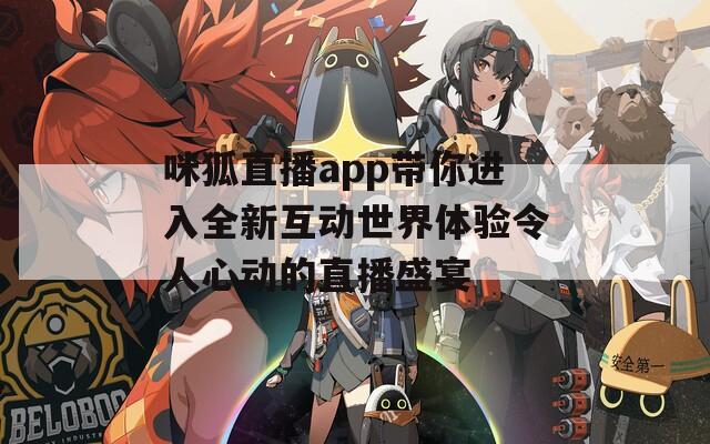 咪狐直播app带你进入全新互动世界体验令人心动的直播盛宴