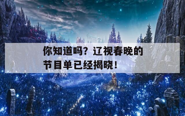 你知道吗？辽视春晚的节目单已经揭晓！