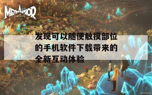 发现可以随便触摸部位的手机软件下载带来的全新互动体验