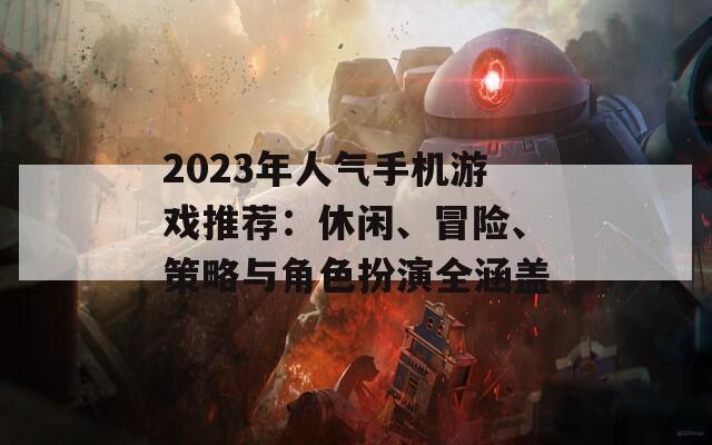 2023年人气手机游戏推荐：休闲、冒险、策略与角色扮演全涵盖