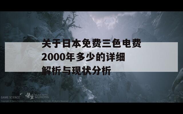 关于日本免费三色电费2000年多少的详细解析与现状分析