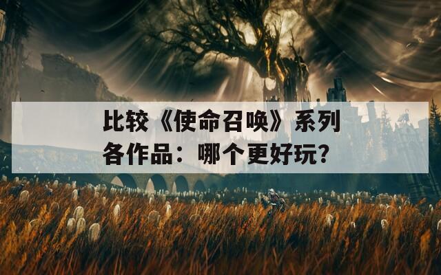 比较《使命召唤》系列各作品：哪个更好玩？